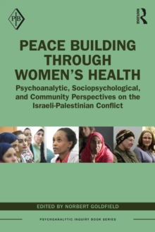 Peace Building Through Womens Health : Psychoanalytic, Sociopsychological, and Community Perspectives on the Israeli-Palestinian Conflict