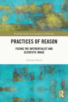 Practices of Reason : Fusing the Inferentialist and Scientific Image