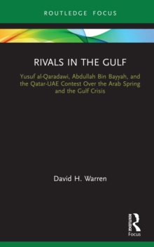 Rivals in the Gulf : Yusuf al-Qaradawi, Abdullah Bin Bayyah, and the Qatar-UAE Contest Over the Arab Spring and the Gulf Crisis