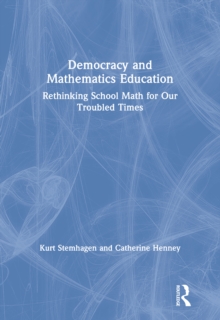 Democracy and Mathematics Education : Rethinking School Math for Our Troubled Times