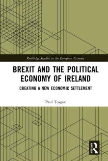 Brexit and the Political Economy of Ireland : Creating a New Economic Settlement