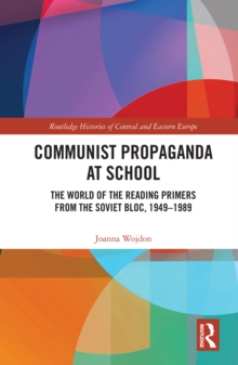 Communist Propaganda at School : The World of the Reading Primers from the Soviet Bloc, 1949-1989