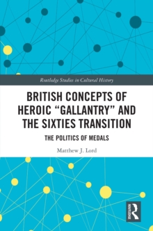 British Concepts of Heroic "Gallantry" and the Sixties Transition : The Politics of Medals