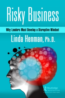 Risky Business : Why Leaders Must Develop a Disruptive Mindset