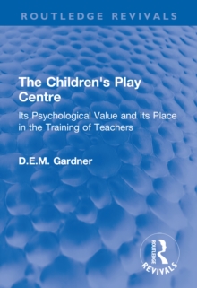 The Children's Play Centre : Its Psychological Value and its Place in the Training of Teachers