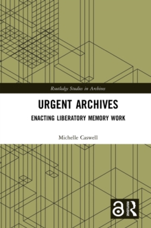 Urgent Archives : Enacting Liberatory Memory Work