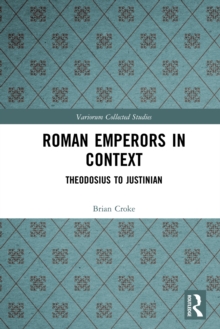 Roman Emperors in Context : Theodosius to Justinian