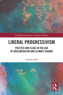 Liberal Progressivism : Politics and Class in the Age of Neoliberalism and Climate Change