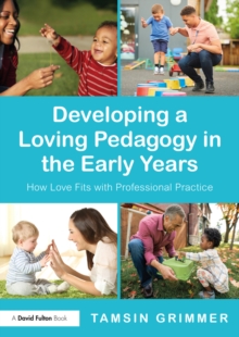 Developing a Loving Pedagogy in the Early Years : How Love Fits with Professional Practice