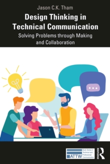 Design Thinking in Technical Communication : Solving Problems through Making and Collaboration