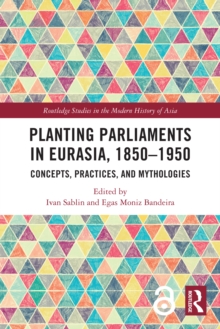 Planting Parliaments in Eurasia, 1850-1950 : Concepts, Practices, and Mythologies