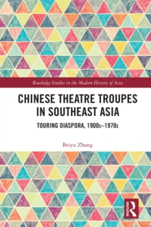 Chinese Theatre Troupes in Southeast Asia : Touring Diaspora, 1900s-1970s