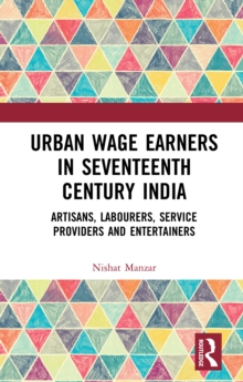 Urban Wage Earners in Seventeenth Century India : Artisans, Labourers, Service Providers and Entertainers