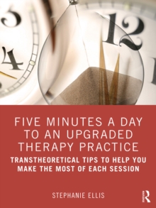 Five Minutes a Day to an Upgraded Therapy Practice : Transtheoretical Tips to Help You Make the Most of Each Session