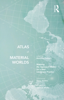 Atlas of Material Worlds : Mapping the Agency of Matter for a New Landscape Practice