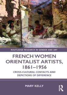 French Women Orientalist Artists, 1861-1956 : Cross-Cultural Contacts and Depictions of Difference