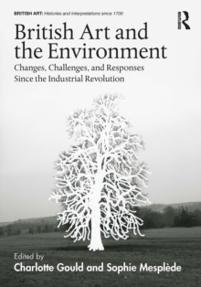 British Art and the Environment : Changes, Challenges, and Responses Since the Industrial Revolution