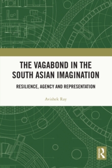 The Vagabond in the South Asian Imagination : Resilience, Agency and Representation