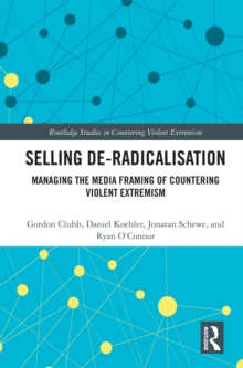 Selling De-Radicalisation : Managing the Media Framing of Countering Violent Extremism