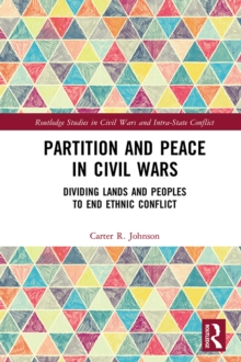 Partition and Peace in Civil Wars : Dividing Lands and Peoples to End Ethnic Conflict