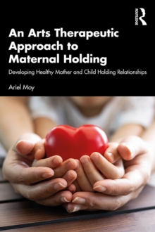 An Arts Therapeutic Approach to Maternal Holding : Developing Healthy Mother and Child Holding Relationships