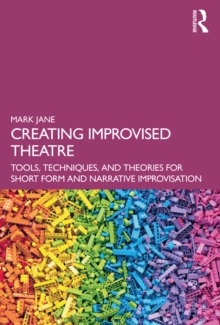 Creating Improvised Theatre : Tools, Techniques, and Theories for Short Form and Narrative Improvisation