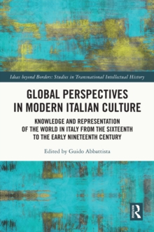 Global Perspectives in Modern Italian Culture : Knowledge and Representation of the World in Italy from the Sixteenth to the Early Nineteenth Century