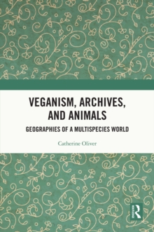 Veganism, Archives, and Animals : Geographies of a Multispecies World