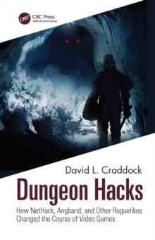 Dungeon Hacks : How NetHack, Angband, and Other Rougelikes Changed the Course of Video Games