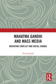 Mahatma Gandhi and Mass Media : Mediating Conflict and Social Change