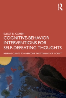 Cognitive Behavior Interventions for Self-Defeating Thoughts : Helping Clients to Overcome the Tyranny of "I Can't"