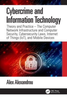 Cybercrime and Information Technology : The Computer Network Infrastructure and Computer Security, Cybersecurity Laws, Internet of Things (IoT), and Mobile Devices