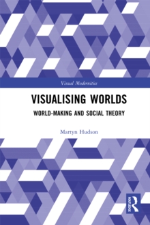 Visualising Worlds : World-Making and Social Theory