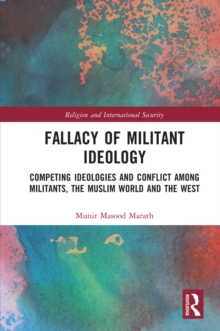 Fallacy of Militant Ideology : Competing Ideologies and Conflict among Militants, the Muslim World and the West