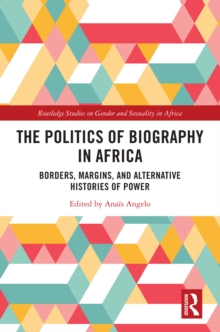 The Politics of Biography in Africa : Borders, Margins, and Alternative Histories of Power