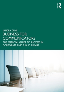 Business for Communicators : The Essential Guide to Success in Corporate and Public Affairs