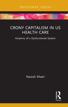 Crony Capitalism in US Health Care : Anatomy of a Dysfunctional System