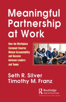 Meaningful Partnership at Work : How The Workplace Covenant Ensures Mutual Accountability and Success between Leaders and Teams