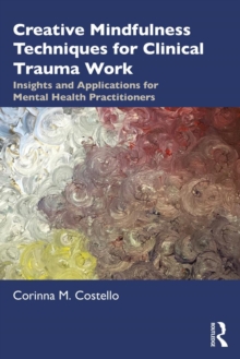 Creative Mindfulness Techniques for Clinical Trauma Work : Insights and Applications for Mental Health Practitioners