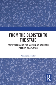 From the Cloister to the State : Fontevraud and the Making of Bourbon France, 1642-1100