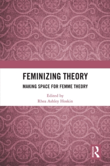 Feminizing Theory : Making Space for Femme Theory