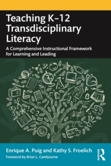 Teaching K-12 Transdisciplinary Literacy : A Comprehensive Instructional Framework for Learning and Leading