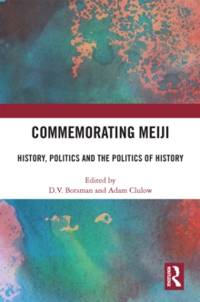 Commemorating Meiji : History, Politics and the Politics of History