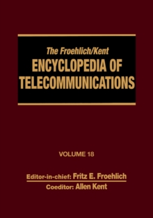 The Froehlich/Kent Encyclopedia of Telecommunications : Volume 18 - Wireless Multiple Access Adaptive Communications Technique to Zworykin: Vladimir Kosma