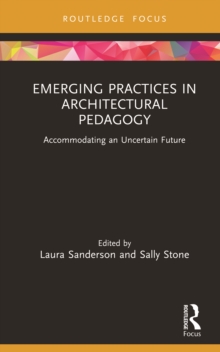 Emerging Practices in Architectural Pedagogy : Accommodating an Uncertain Future