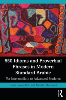 650 Idioms and Proverbial Phrases in Modern Standard Arabic : For Intermediate to Advanced Students