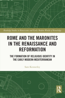 Rome and the Maronites in the Renaissance and Reformation : The Formation of Religious Identity in the Early Modern Mediterranean