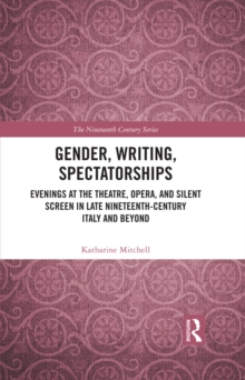 Gender, Writing, Spectatorships : Evenings at the Theatre, Opera, and Silent Screen in Late Nineteenth-Century Italy and Beyond