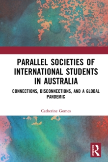 Parallel Societies of International Students in Australia : Connections, Disconnections, and a Global Pandemic