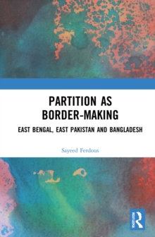 Partition as Border-Making : East Bengal, East Pakistan and Bangladesh